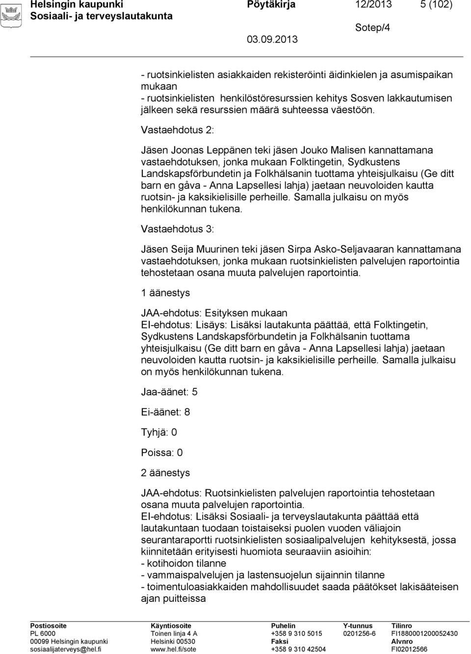 Vastaehdotus 2: Jäsen Joonas Leppänen teki jäsen Jouko Malisen kannattamana vastaehdotuksen, jonka mukaan Folktingetin, Sydkustens Landskapsförbundetin ja Folkhälsanin tuottama yhteisjulkaisu (Ge