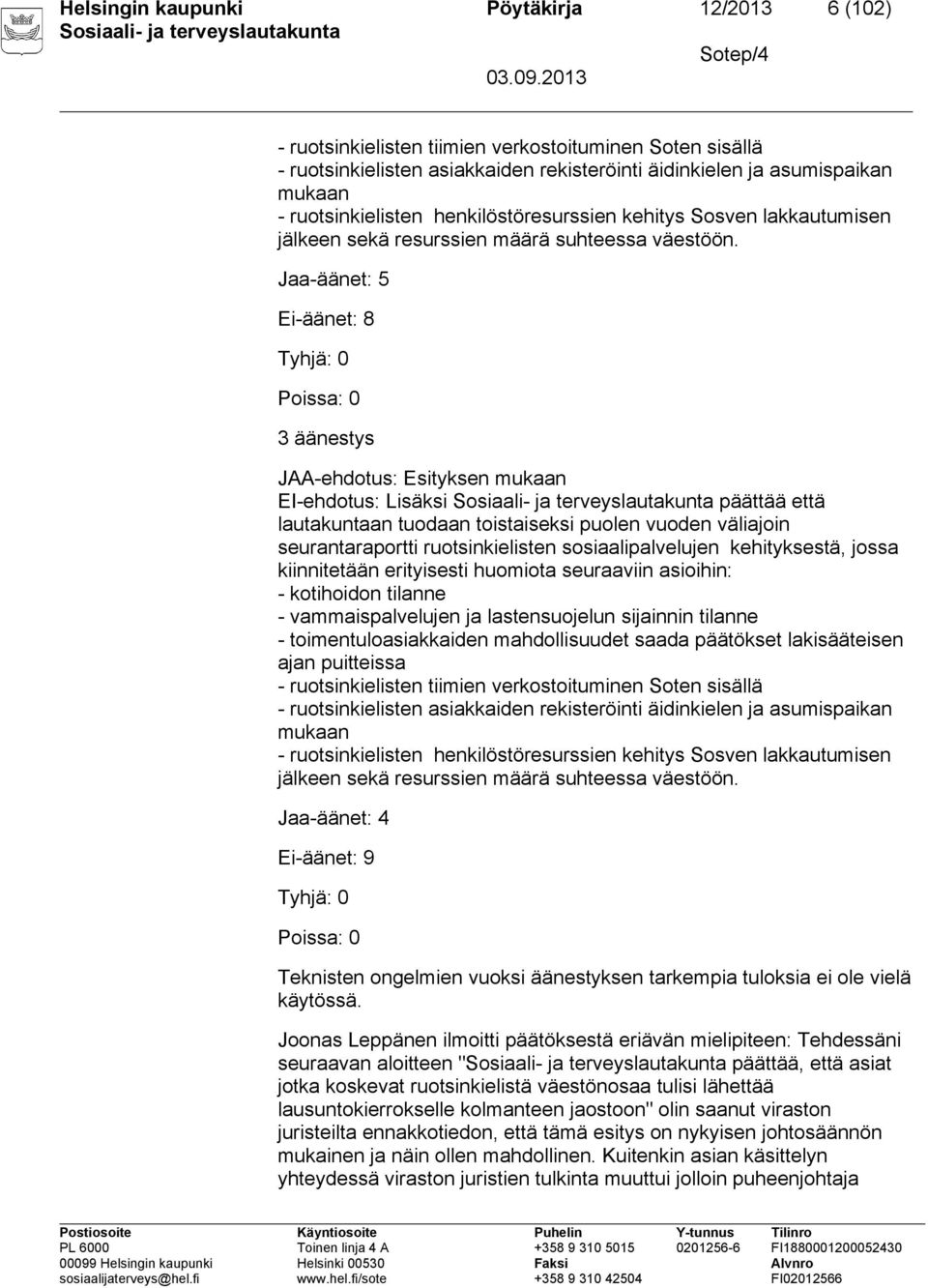 Jaa-äänet: 5 Ei-äänet: 8 Tyhjä: 0 Poissa: 0 3 äänestys JAA-ehdotus: Esityksen mukaan EI-ehdotus: Lisäksi päättää että lautakuntaan tuodaan toistaiseksi puolen vuoden väliajoin seurantaraportti