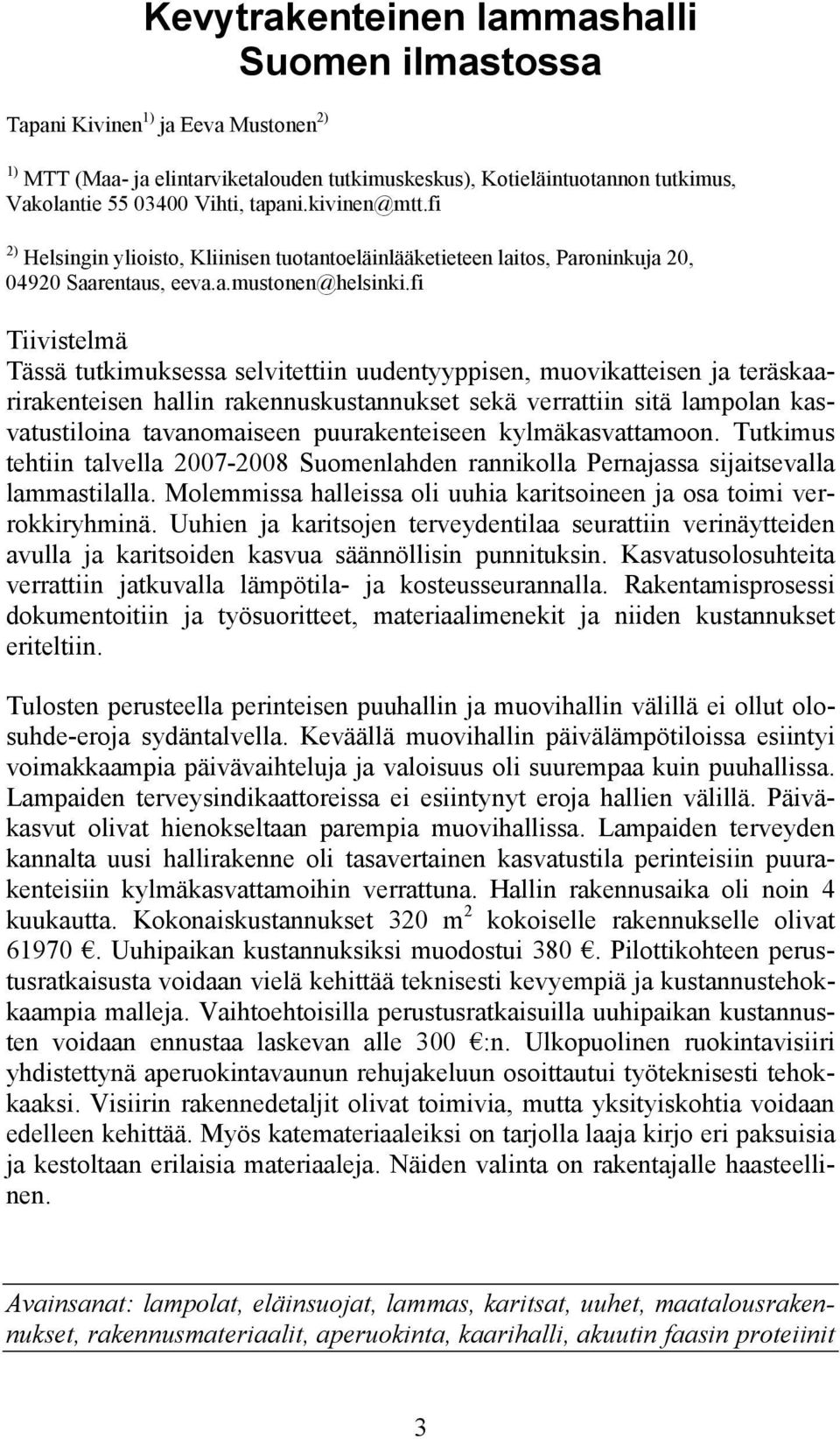 fi Tiivistelmä Tässä tutkimuksessa selvitettiin uudentyyppisen, muovikatteisen ja teräskaarirakenteisen hallin rakennuskustannukset sekä verrattiin sitä lampolan kasvatustiloina tavanomaiseen