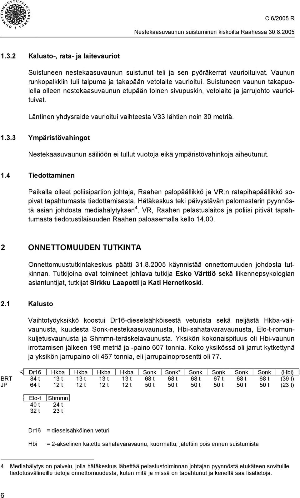 lähtien noin 30 metriä. 1.3.3 Ympäristövahingot Nestekaasuvaunun säiliöön ei tullut vuotoja eikä ympäristövahinkoja aiheutunut. 1.4 Tiedottaminen Paikalla olleet poliisipartion johtaja, Raahen palopäällikkö ja VR:n ratapihapäällikkö sopivat tapahtumasta tiedottamisesta.