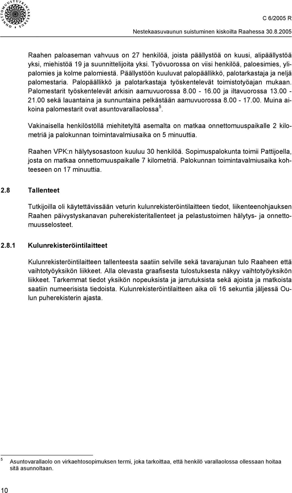 Palopäällikkö ja palotarkastaja työskentelevät toimistotyöajan mukaan. Palomestarit työskentelevät arkisin aamuvuorossa 8.00-16.00 ja iltavuorossa 13.00-21.