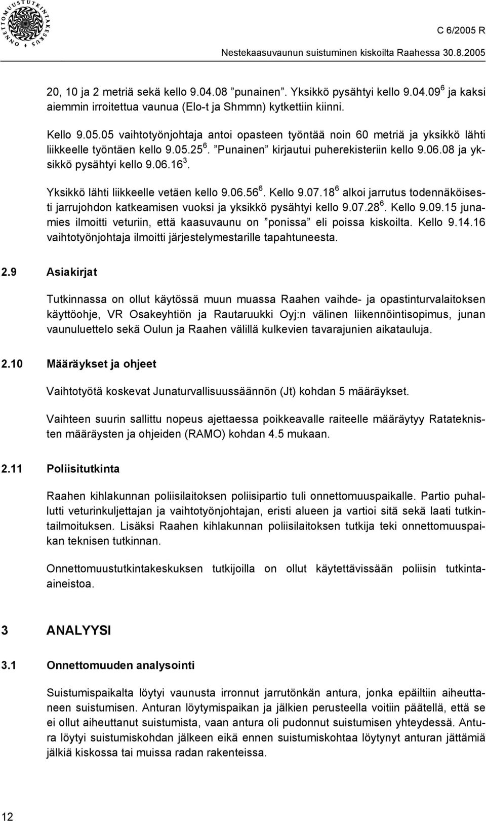 Yksikkö lähti liikkeelle vetäen kello 9.06.56 6. Kello 9.07.18 6 alkoi jarrutus todennäköisesti jarrujohdon katkeamisen vuoksi ja yksikkö pysähtyi kello 9.07.28 6. Kello 9.09.