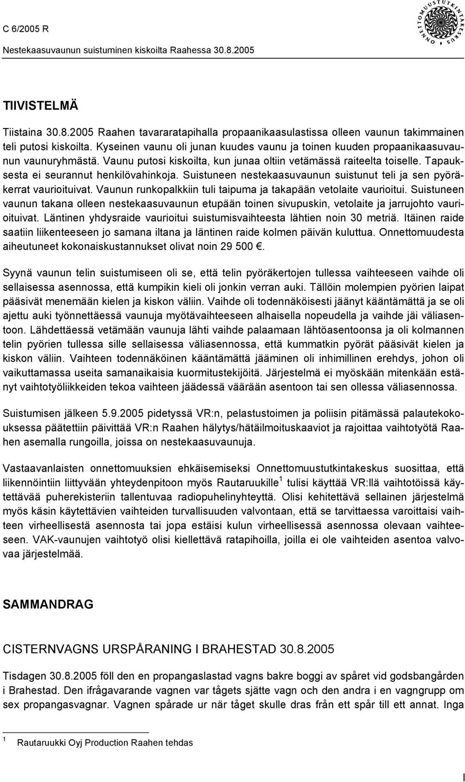 Tapauksesta ei seurannut henkilövahinkoja. Suistuneen nestekaasuvaunun suistunut teli ja sen pyöräkerrat vaurioituivat. Vaunun runkopalkkiin tuli taipuma ja takapään vetolaite vaurioitui.