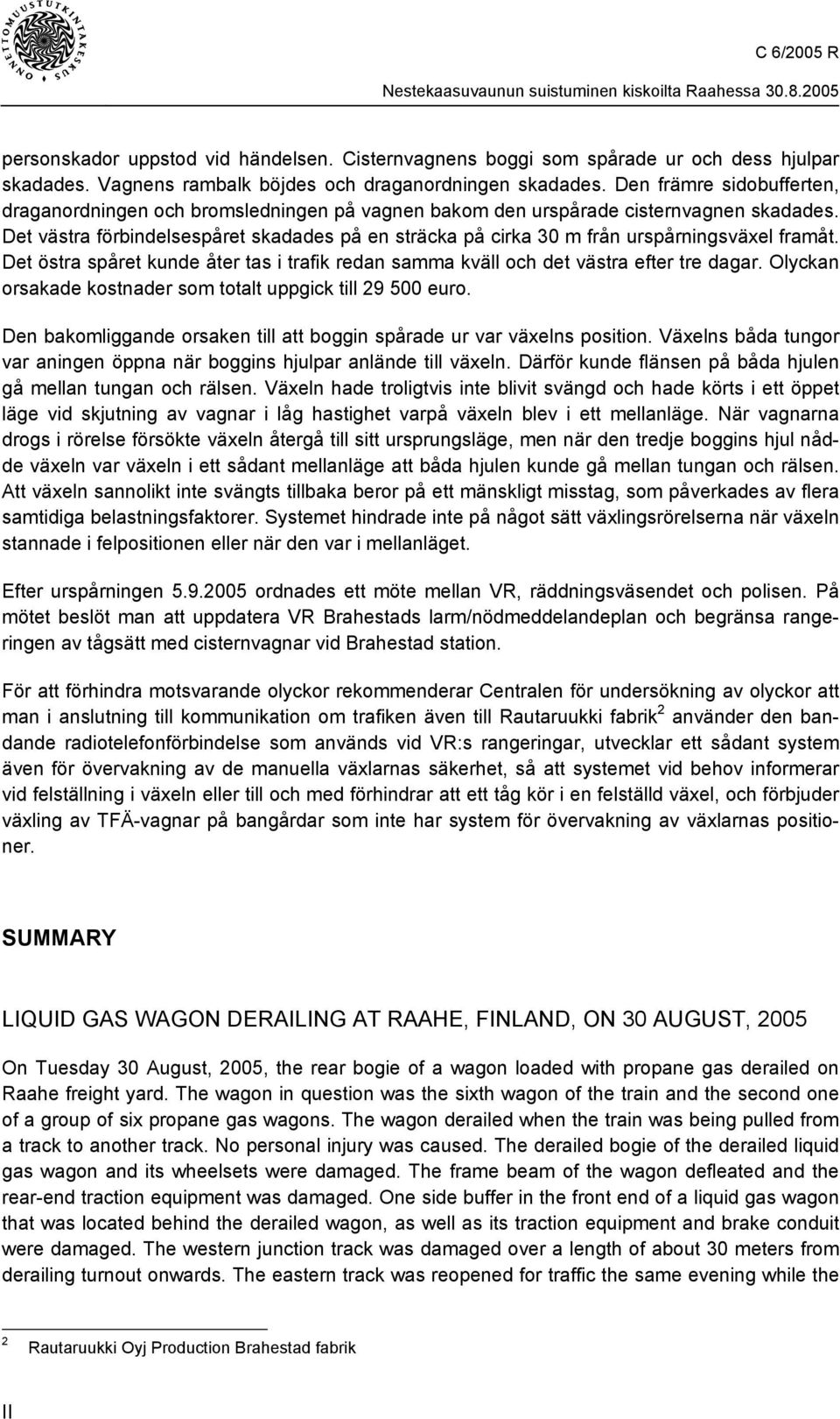 Det västra förbindelsespåret skadades på en sträcka på cirka 30 m från urspårningsväxel framåt. Det östra spåret kunde åter tas i trafik redan samma kväll och det västra efter tre dagar.