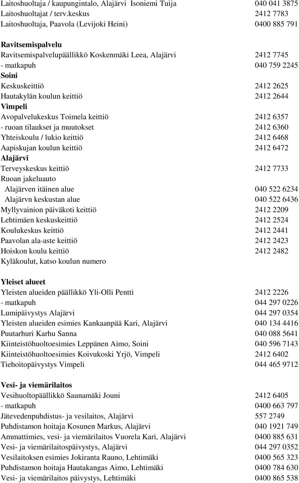 2412 2625 Hautakylän koulun keittiö 2412 2644 Vimpeli Avopalvelukeskus Toimela keittiö 2412 6357 - ruoan tilaukset ja muutokset 2412 6360 Yhteiskoulu / lukio keittiö 2412 6468 Aapiskujan koulun