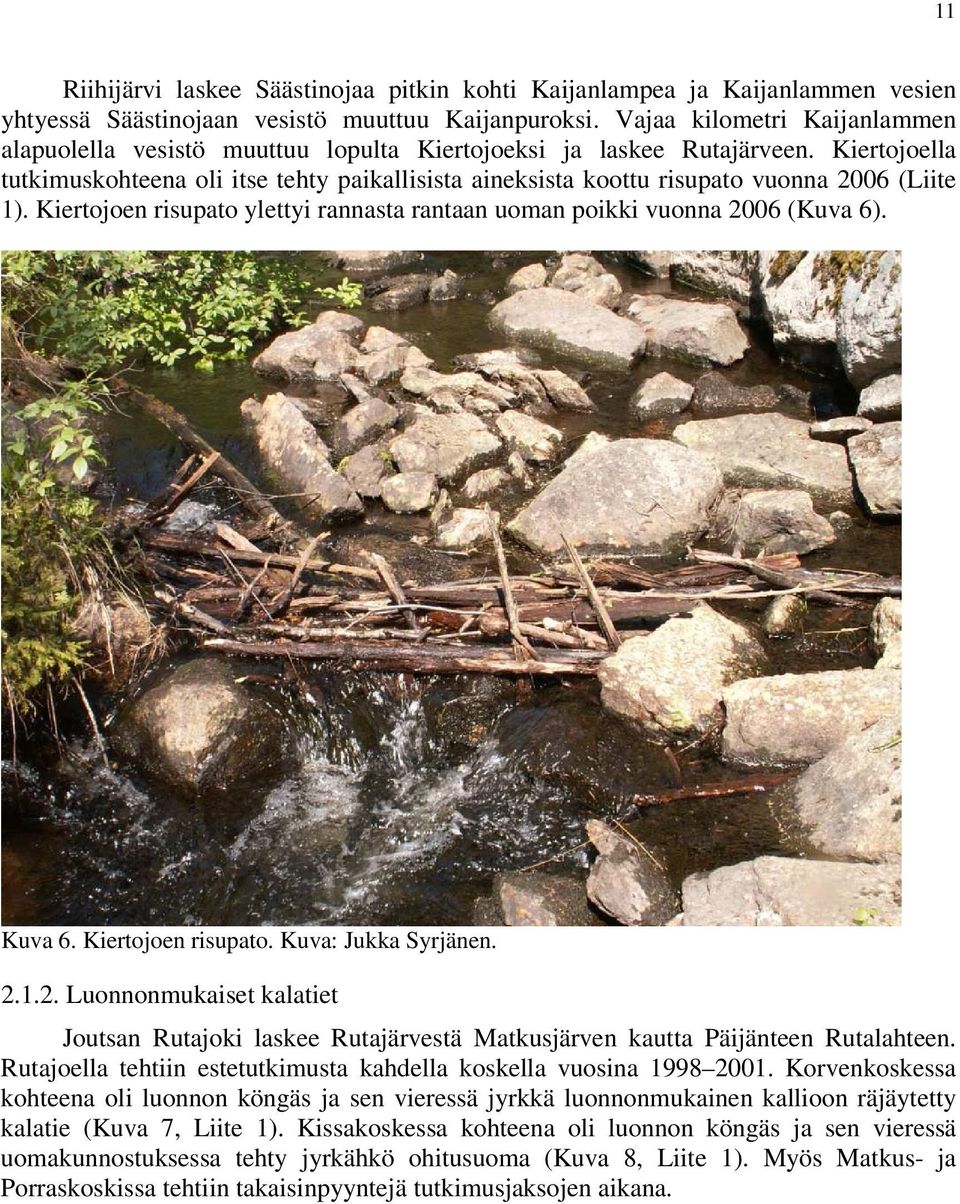 Kiertojoella tutkimuskohteena oli itse tehty paikallisista aineksista koottu risupato vuonna 2006 (Liite 1). Kiertojoen risupato ylettyi rannasta rantaan uoman poikki vuonna 2006 (Kuva 6). Kuva 6.