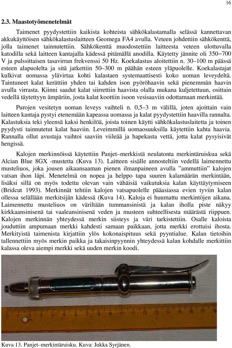 Käytetty jännite oli 350 700 V ja pulssittaisen tasavirran frekvenssi 50 Hz. Koekalastus aloitettiin n. 30 100 m päässä esteen alapuolelta ja sitä jatkettiin 50 300 m päähän esteen yläpuolelle.