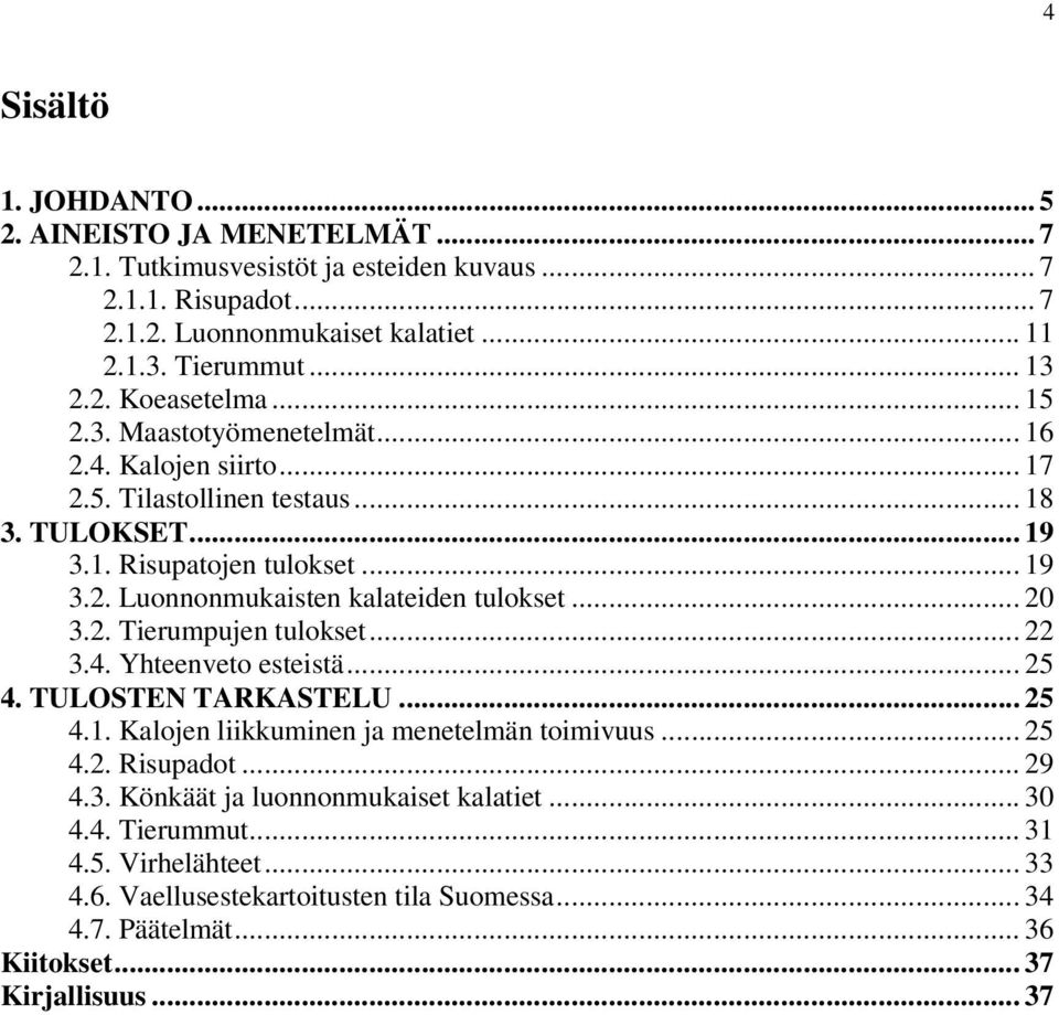 .. 20 3.2. Tierumpujen tulokset... 22 3.4. Yhteenveto esteistä... 25 4. TULOSTEN TARKASTELU... 25 4.1. Kalojen liikkuminen ja menetelmän toimivuus... 25 4.2. Risupadot... 29 4.3. Könkäät ja luonnonmukaiset kalatiet.