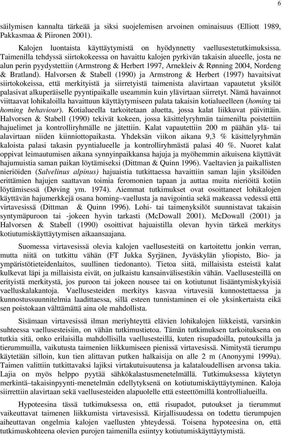 Halvorsen & Stabell (1990) ja Armstrong & Herbert (1997) havaitsivat siirtokokeissa, että merkityistä ja siirretyistä taimenista alavirtaan vapautetut yksilöt palasivat alkuperäiselle pyyntipaikalle