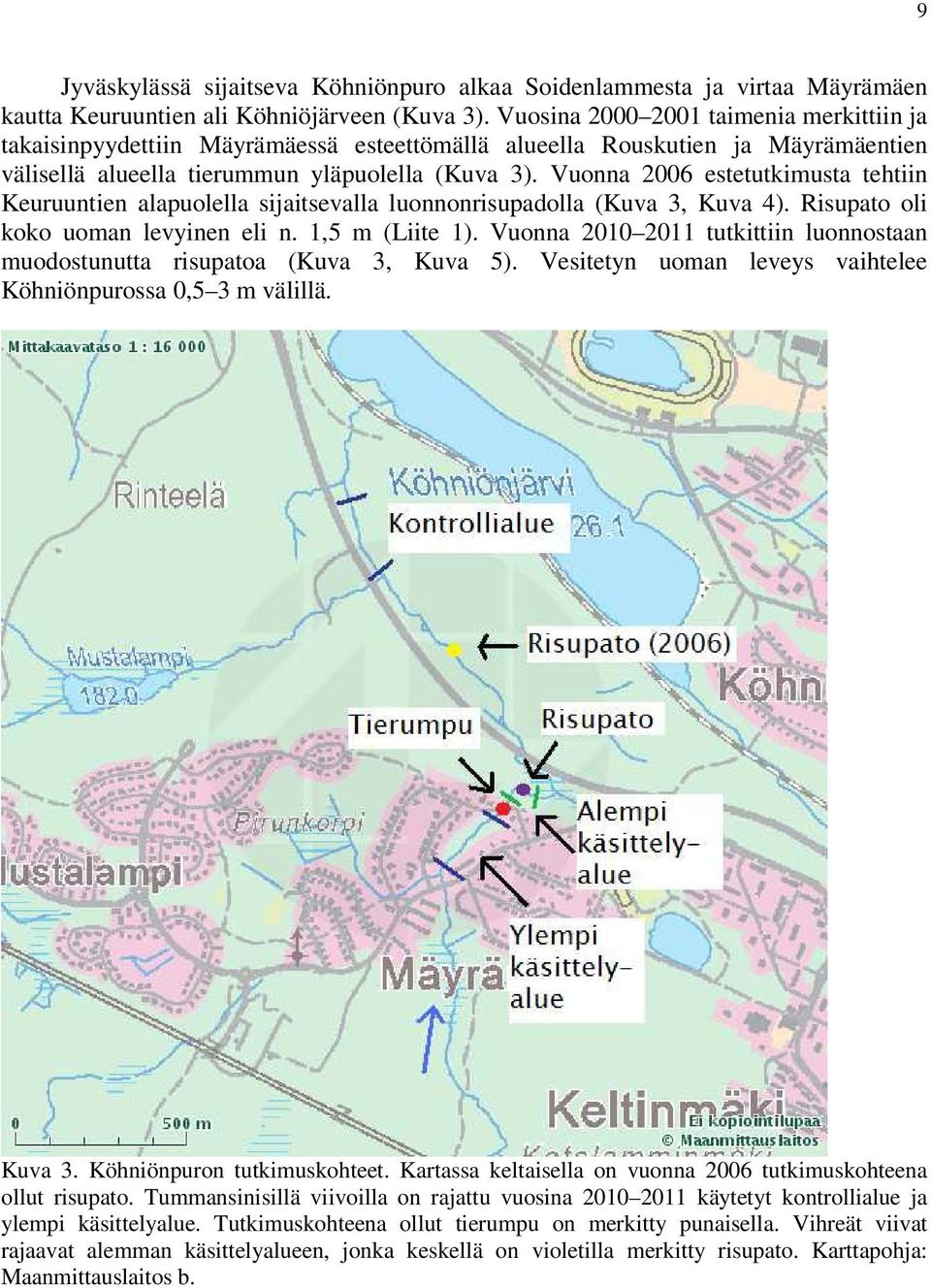 Vuonna 2006 estetutkimusta tehtiin Keuruuntien alapuolella sijaitsevalla luonnonrisupadolla (Kuva 3, Kuva 4). Risupato oli koko uoman levyinen eli n. 1,5 m (Liite 1).