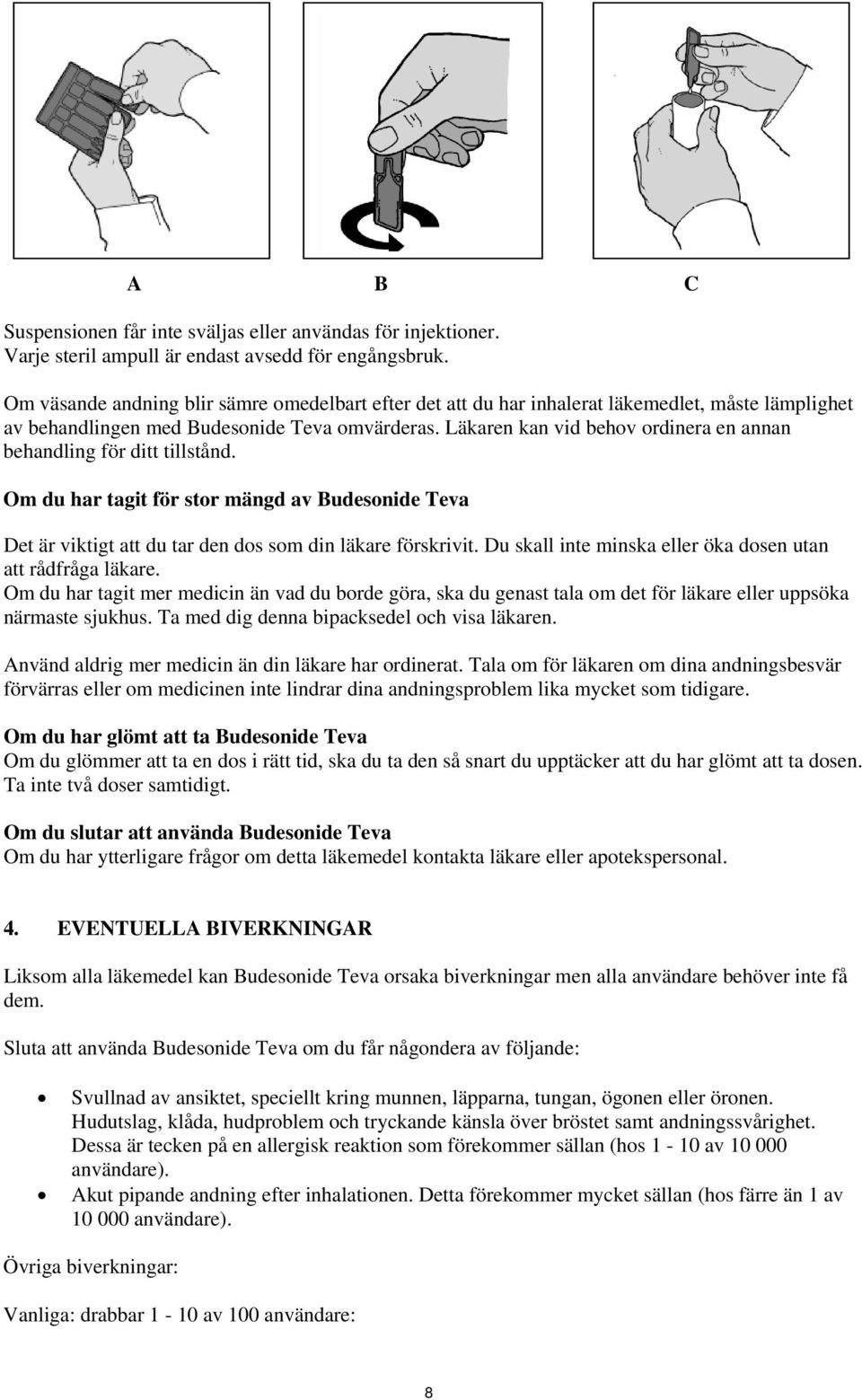 Läkaren kan vid behov ordinera en annan behandling för ditt tillstånd. Om du har tagit för stor mängd av Budesonide Teva Det är viktigt att du tar den dos som din läkare förskrivit.