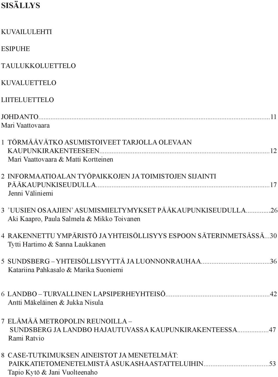 ..26 Aki Kaapro, Paula Salmela & Mikko Toivanen 4 RAKENNETTU YMPÄRISTÖ JA YHTEISÖLLISYYS ESPOON SÄTERINMETSÄSSÄ...30 Tytti Hartimo & Sanna Laukkanen 5 SUNDSBERG YHTEISÖLLISYYTTÄ JA LUONNONRAUHAA.