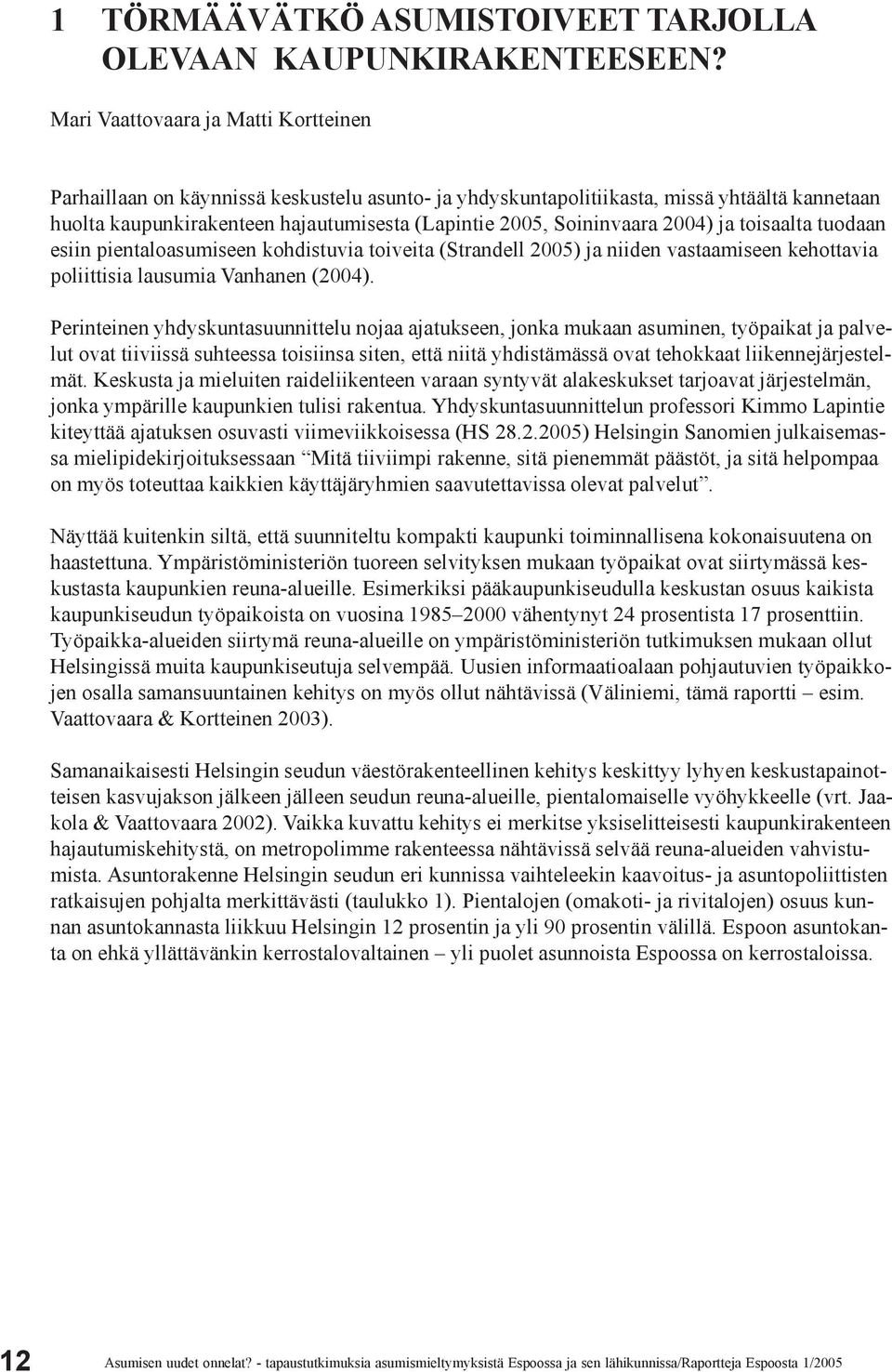 Soininvaara 2004) ja toisaalta tuodaan esiin pientaloasumiseen kohdistuvia toiveita (Strandell 2005) ja niiden vastaamiseen kehottavia poliittisia lausumia Vanhanen (2004).