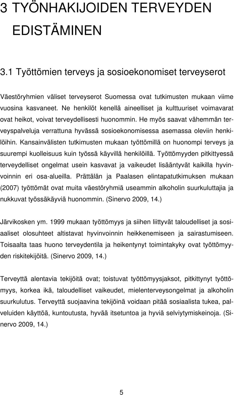 He myös saavat vähemmän terveyspalveluja verrattuna hyvässä sosioekonomisessa asemassa oleviin henkilöihin.