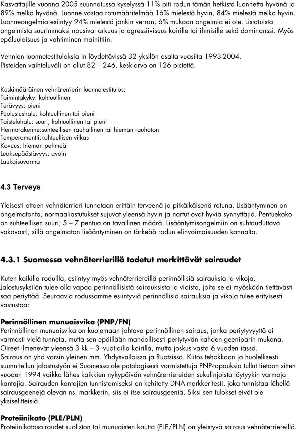 Myös epäluuloisuus ja vahtiminen mainittiin. Vehnien luonnetestituloksia in löydettävissä 32 yksilön osalta vuosilta 1993-2004. Pisteiden vaihteluväli on ollut 82 246, keskiarvo on 126 pistettä.