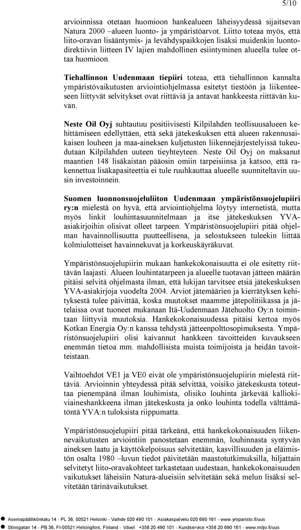 Tiehallinnon Uudenmaan tiepiiri toteaa, että tiehallinnon kannalta ympäristövaikutusten arviointiohjelmassa esitetyt tiestöön ja liikenteeseen liittyvät selvitykset ovat riittäviä ja antavat