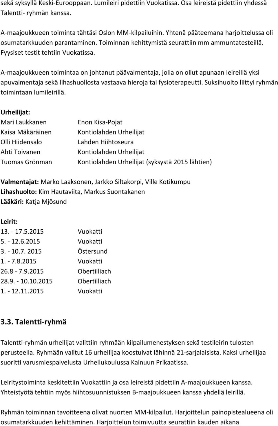 A-maajoukkueen toimintaa on johtanut päävalmentaja, jolla on ollut apunaan leireillä yksi apuvalmentaja sekä lihashuollosta vastaava hieroja tai fysioterapeutti.