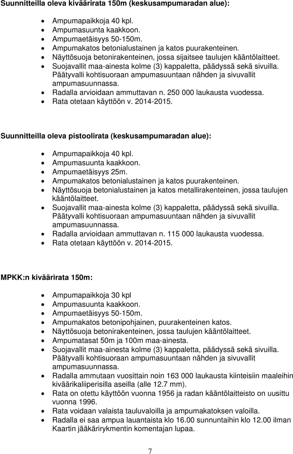 Päätyvalli kohtisuoraan ampumasuuntaan nähden ja sivuvallit ampumasuunnassa. Radalla arvioidaan ammuttavan n. 250 000 laukausta vuodessa. Rata otetaan käyttöön v. 2014-2015.