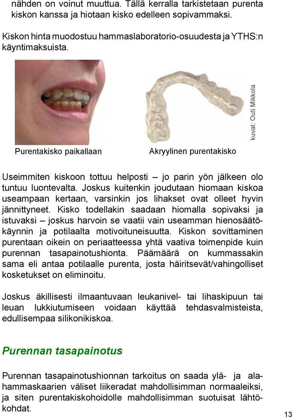 Joskus kuitenkin joudutaan hiomaan kiskoa useampaan kertaan, varsinkin jos lihakset ovat olleet hyvin jännittyneet.