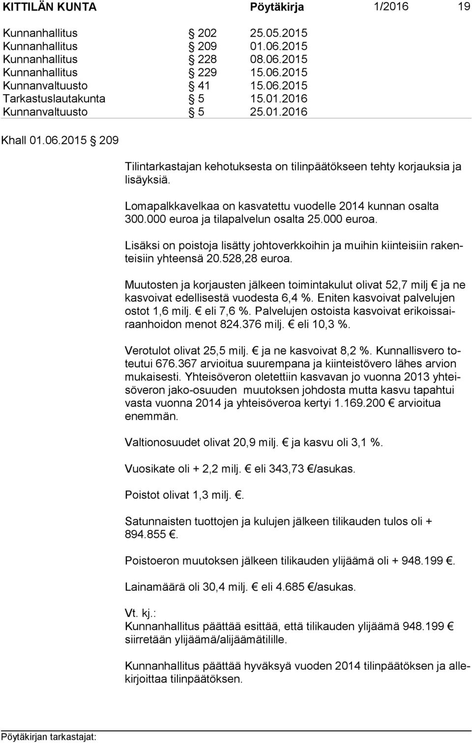 Lomapalkkavelkaa on kasvatettu vuodelle 2014 kunnan osalta 300.000 euroa ja tilapalvelun osalta 25.000 euroa. Lisäksi on poistoja lisätty johtoverkkoihin ja muihin kiinteisiin ra kentei siin yhteensä 20.