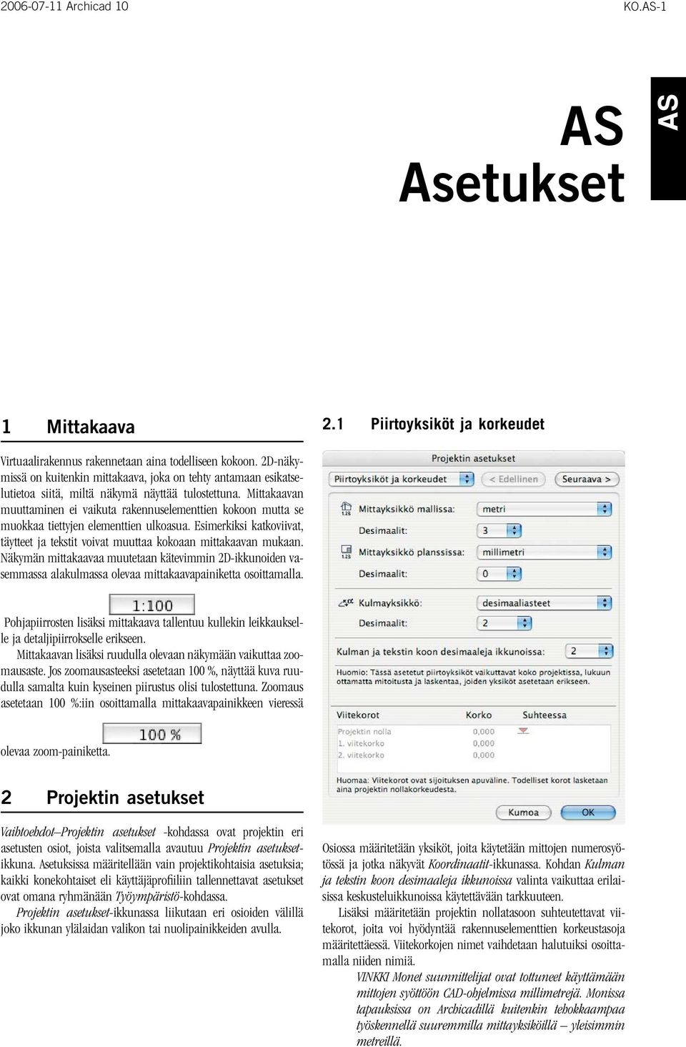 Mittakaavan muuttaminen ei vaikuta rakennuselementtien kokoon mutta se muokkaa tiettyjen elementtien ulkoasua. Esimerkiksi katkoviivat, täytteet ja tekstit voivat muuttaa kokoaan mittakaavan mukaan.