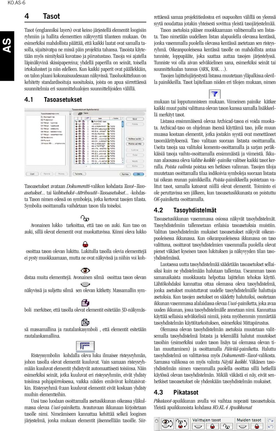 Tasoja voi ajatella läpinäkyvinä skissipapereina; yhdellä paperilla on seinät, toisella irtokalusteet ja niin edelleen.