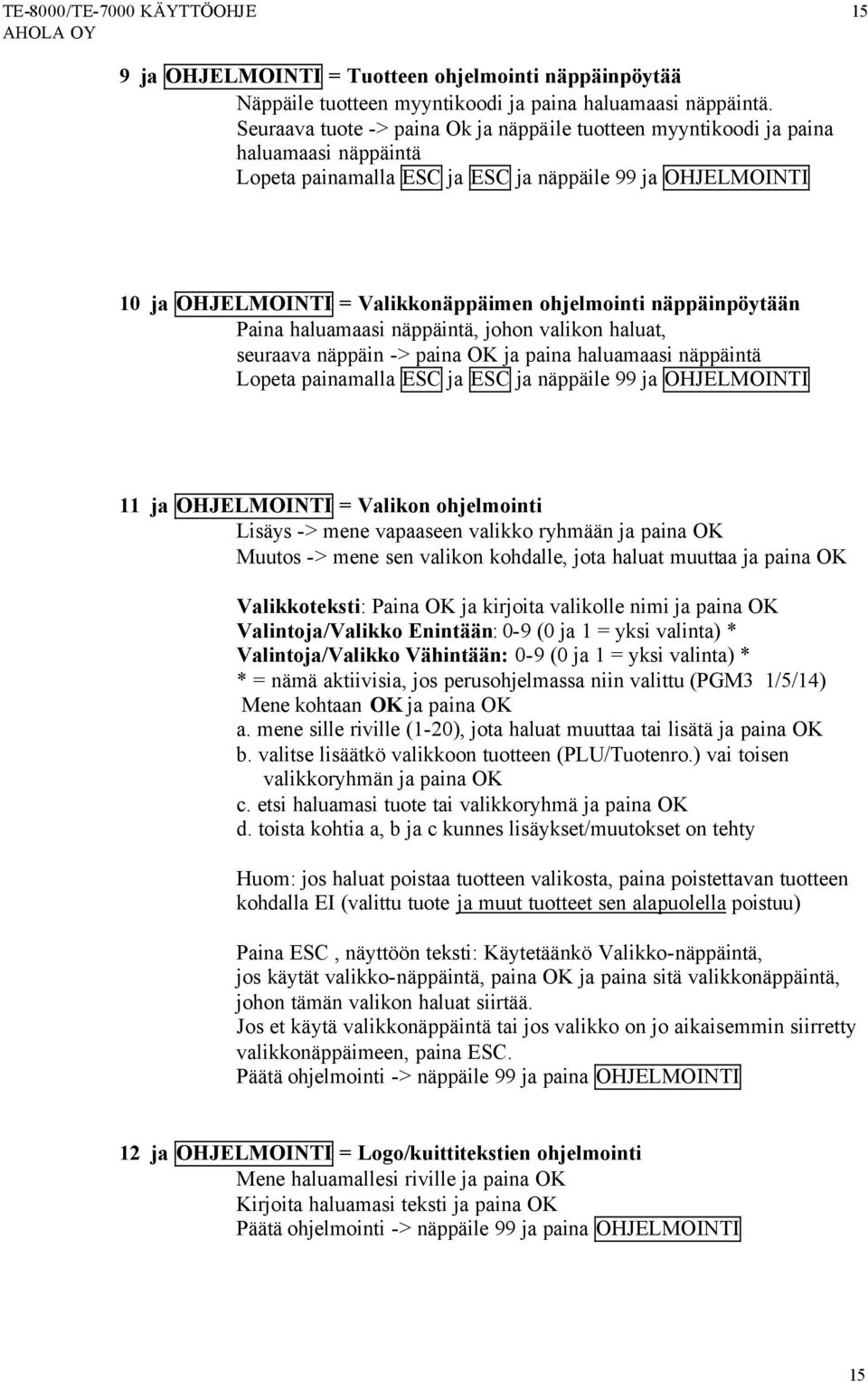 näppäinpöytään Paina haluamaasi näppäintä, johon valikon haluat, seuraava näppäin -> paina OK ja paina haluamaasi näppäintä Lopeta painamalla ESC ja ESC ja näppäile 99 ja OHJELMOINTI 11 ja