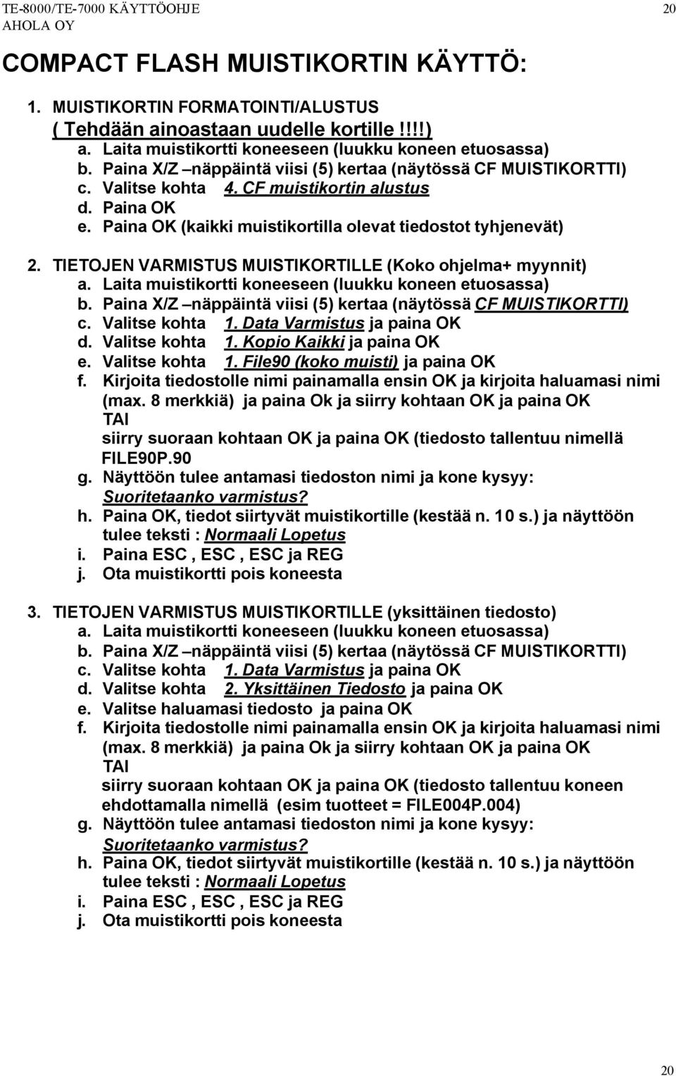 Paina OK (kaikki muistikortilla olevat tiedostot tyhjenevät) 2. TIETOJEN VARMISTUS MUISTIKORTILLE (Koko ohjelma+ myynnit) a. Laita muistikortti koneeseen (luukku koneen etuosassa) b.