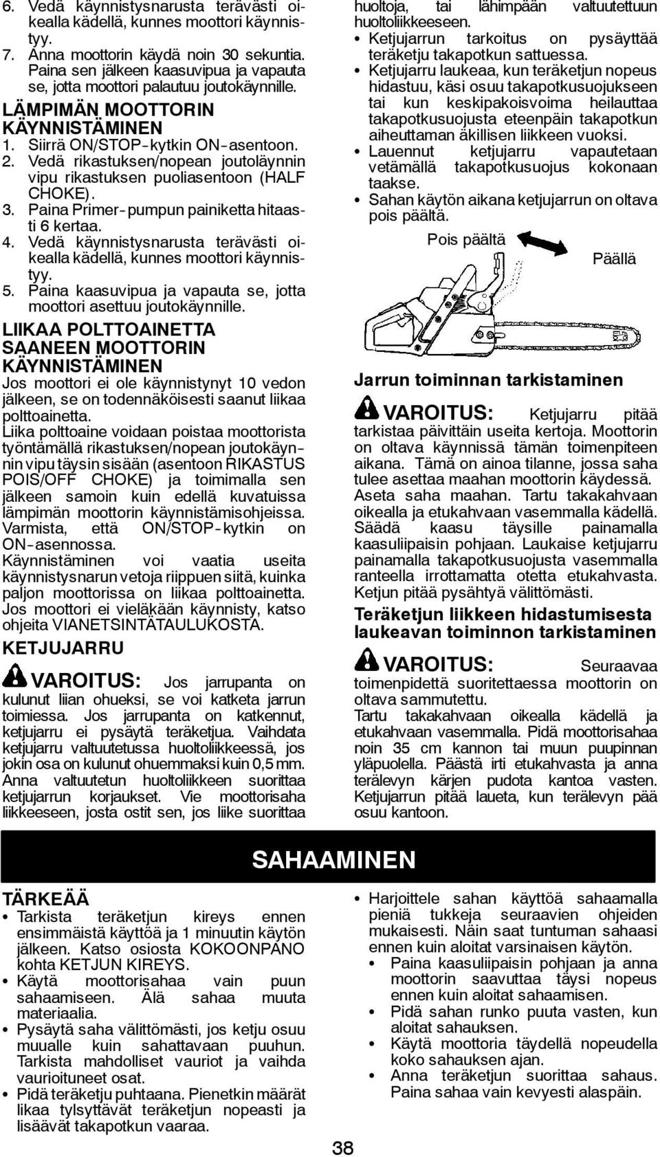 Vedä rikastuksen/nopean joutoläynnin vipu rikastuksen puoliasentoon (HALF CHOKE). 3. Paina Primer -pumpun painiketta hitaasti 6 kertaa. 4.