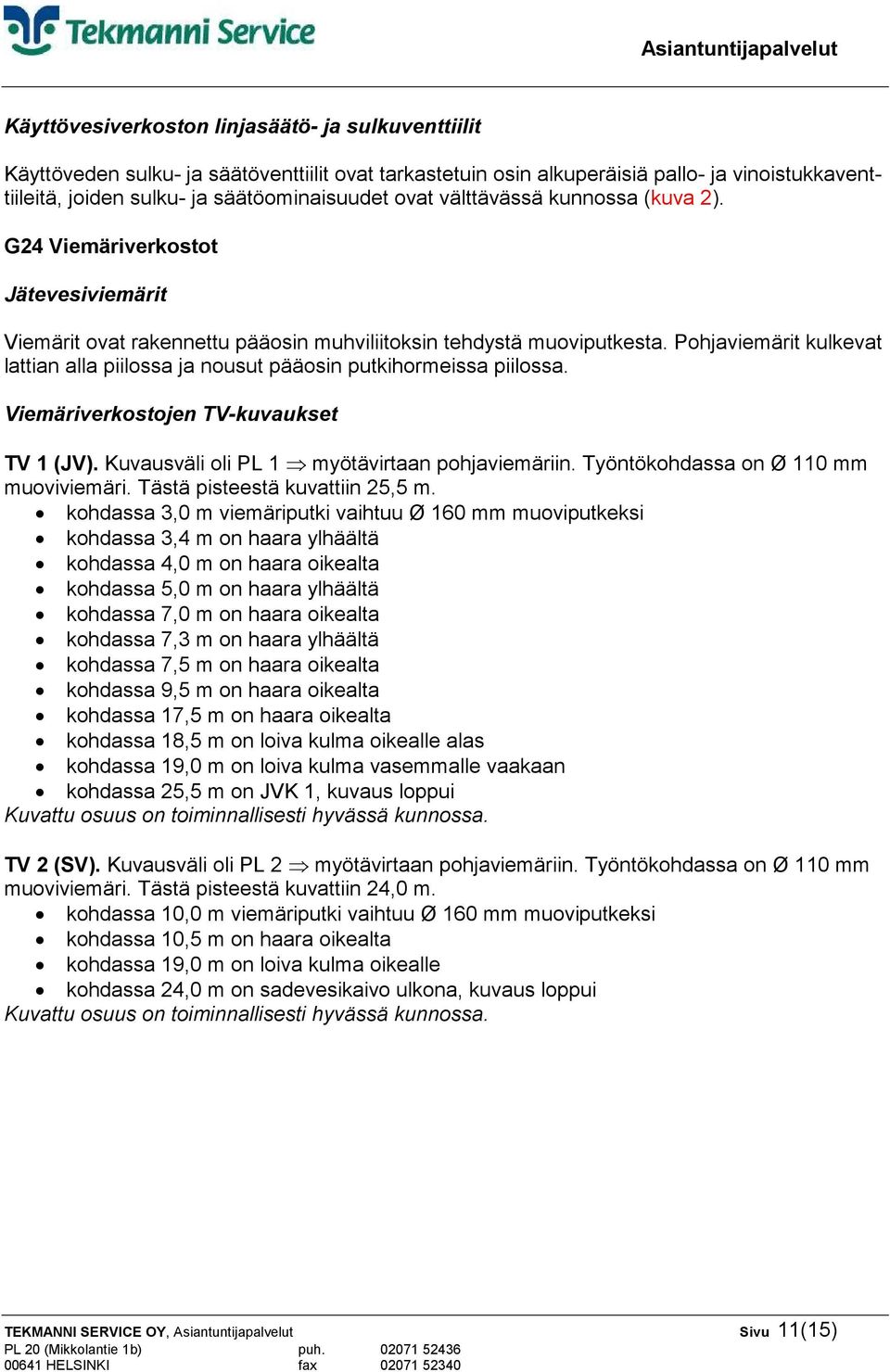 Pohjaviemärit kulkevat lattian alla piilossa ja nousut pääosin putkihormeissa piilossa. Viemäriverkostojen TV-kuvaukset TV 1 (JV). Kuvausväli oli PL 1 myötävirtaan pohjaviemäriin.