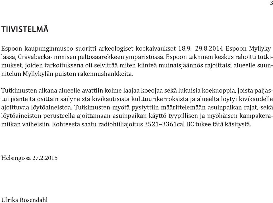 Tutkimusten aikana alueelle avattiin kolme laajaa koeojaa sekä lukuisia koekuoppia, joista paljastui jäänteitä osittain säilyneistä kivikautisista kulttuurikerroksista ja alueelta löytyi kivikaudelle