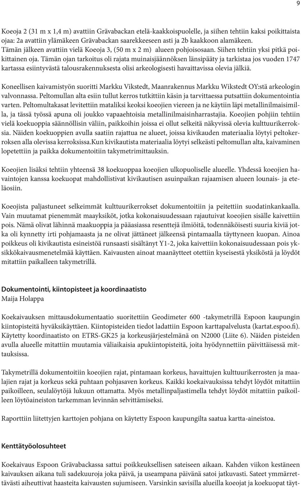 Tämän ojan tarkoitus oli rajata muinaisjäännöksen länsipääty ja tarkistaa jos vuoden 747 kartassa esiintyvästä talousrakennuksesta olisi arkeologisesti havaittavissa olevia jälkiä.