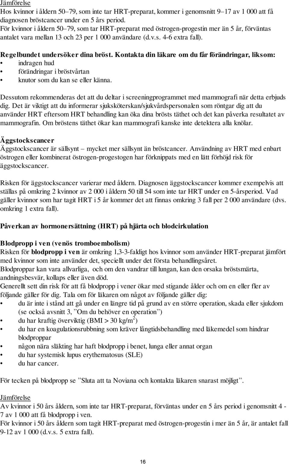 Regelbundet undersöker dina bröst. Kontakta din läkare om du får förändringar, liksom: indragen hud förändringar i bröstvårtan knutor som du kan se eller känna.