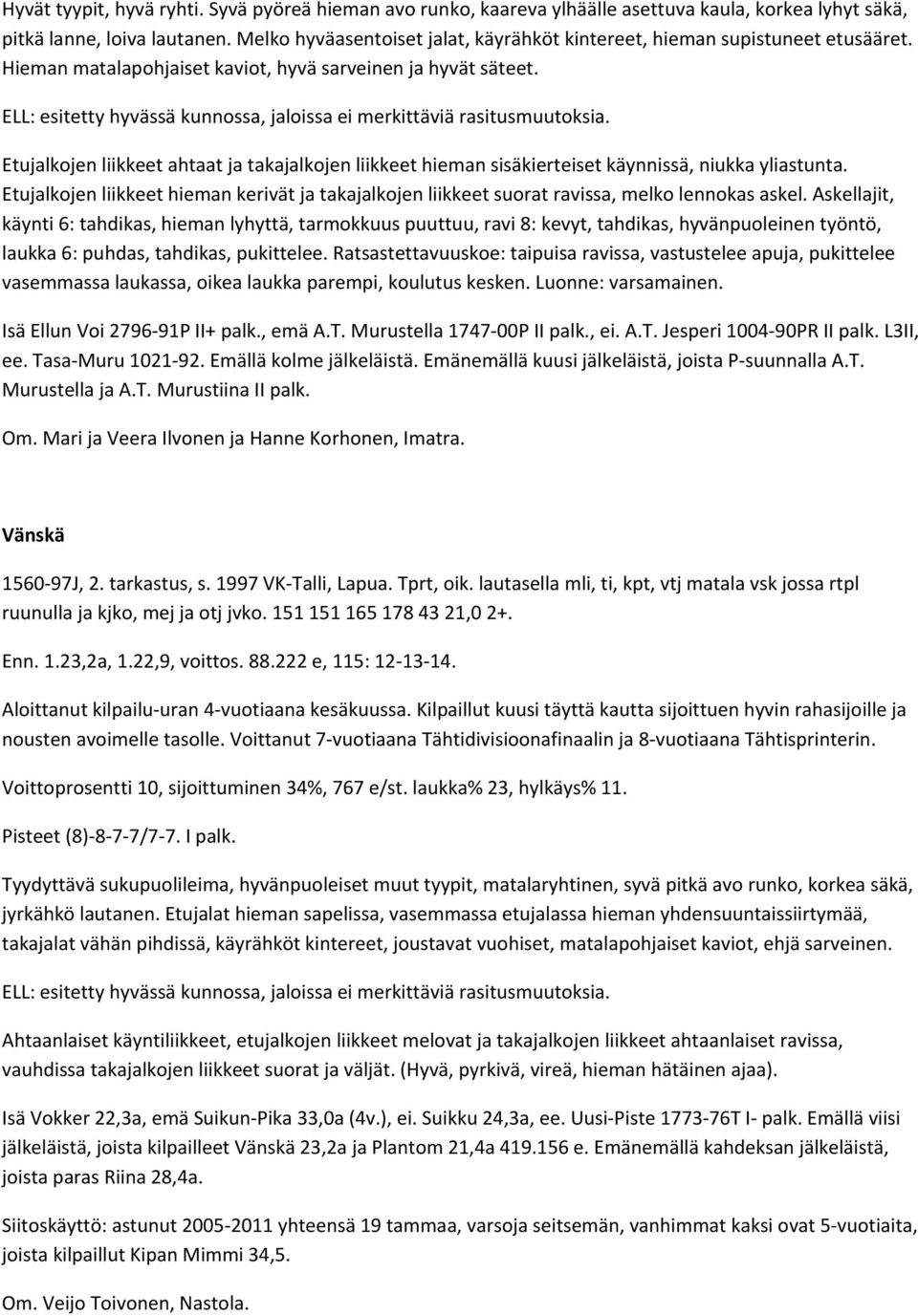 ELL: esitetty hyvässä kunnossa, jaloissa ei merkittäviä rasitusmuutoksia. Etujalkojen liikkeet ahtaat ja takajalkojen liikkeet hieman sisäkierteiset käynnissä, niukka yliastunta.