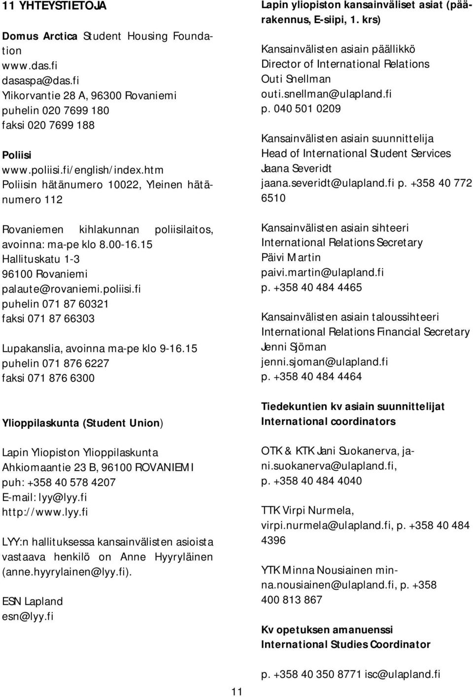 15 puhelin 071 876 6227 faksi 071 876 6300 Ylioppilaskunta (Student Union) Lapin Yliopiston Ylioppilaskunta Ahkiomaantie 23 B, 96100 ROVANIEMI puh: +358 40 578 4207 E-mail: lyy@