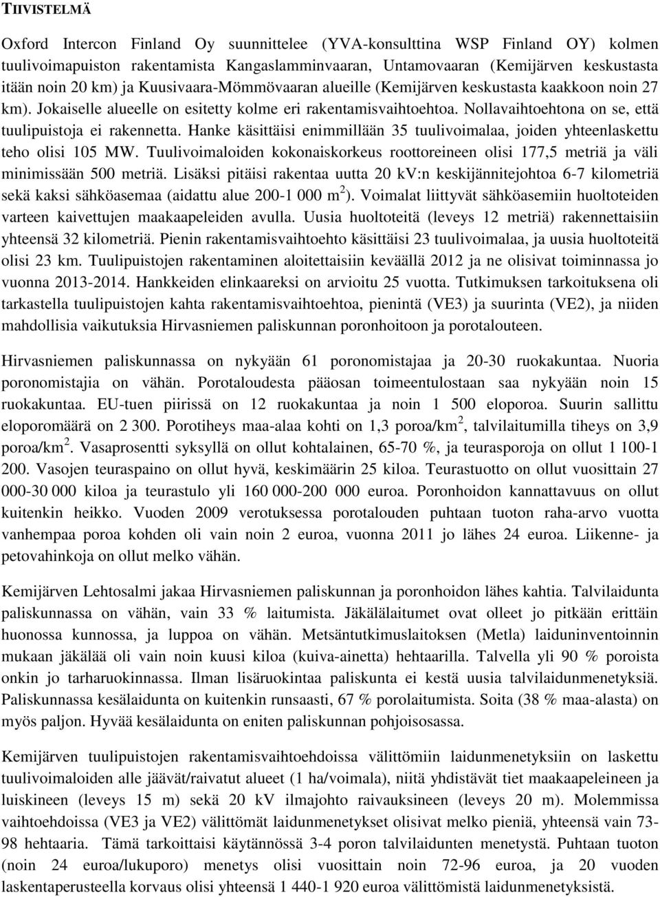 Nollavaihtoehtona on se, että tuulipuistoja ei rakennetta. Hanke käsittäisi enimmillään 35 tuulivoimalaa, joiden yhteenlaskettu teho olisi 105 MW.