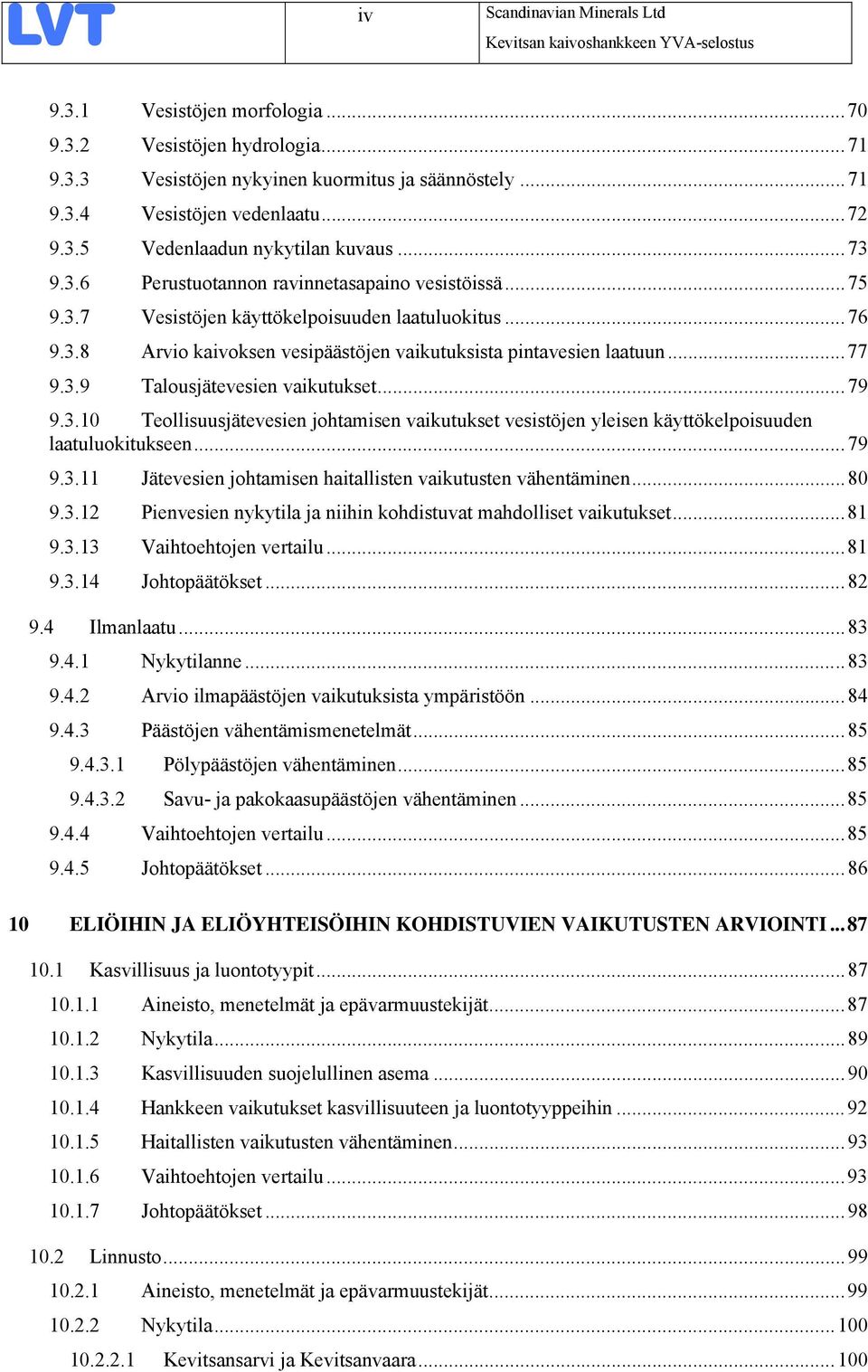 ..79 9.3.10 Teollisuusjätevesien johtamisen vaikutukset vesistöjen yleisen käyttökelpoisuuden laatuluokitukseen...79 9.3.11 Jätevesien johtamisen haitallisten vaikutusten vähentäminen...80 9.3.12 Pienvesien nykytila ja niihin kohdistuvat mahdolliset vaikutukset.