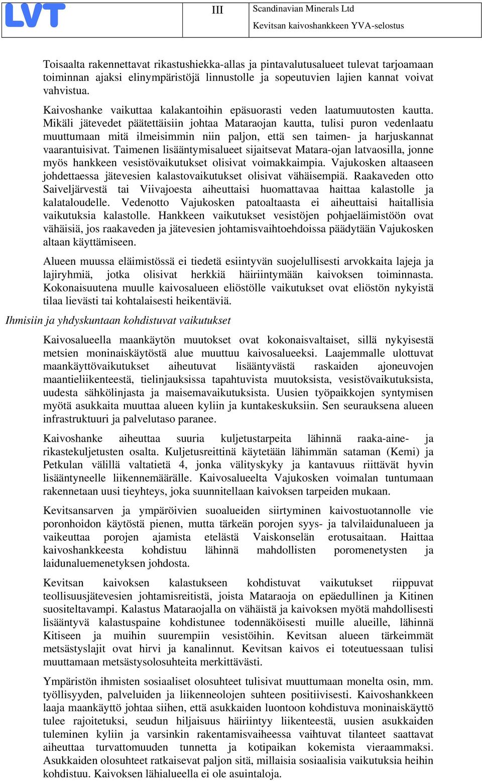 Mikäli jätevedet päätettäisiin johtaa Mataraojan kautta, tulisi puron vedenlaatu muuttumaan mitä ilmeisimmin niin paljon, että sen taimen- ja harjuskannat vaarantuisivat.