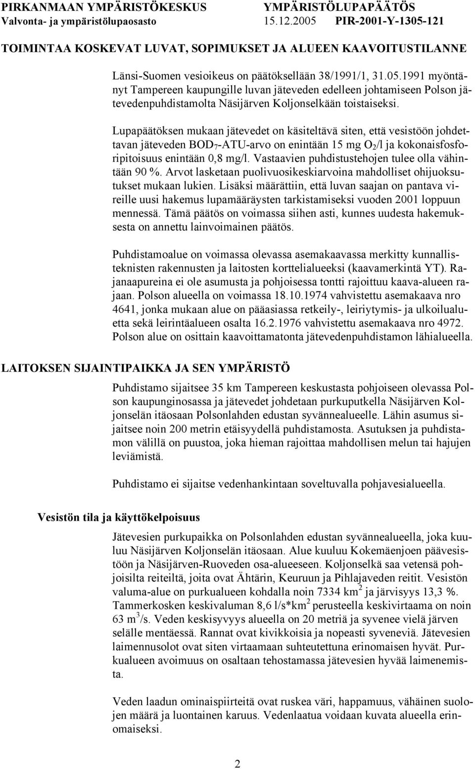 Lupapäätöksen mukaan jätevedet on käsiteltävä siten, että vesistöön johdettavan jäteveden BOD 7 -ATU-arvo on enintään 15 mg O 2 /l ja kokonaisfosforipitoisuus enintään 0,8 mg/l.