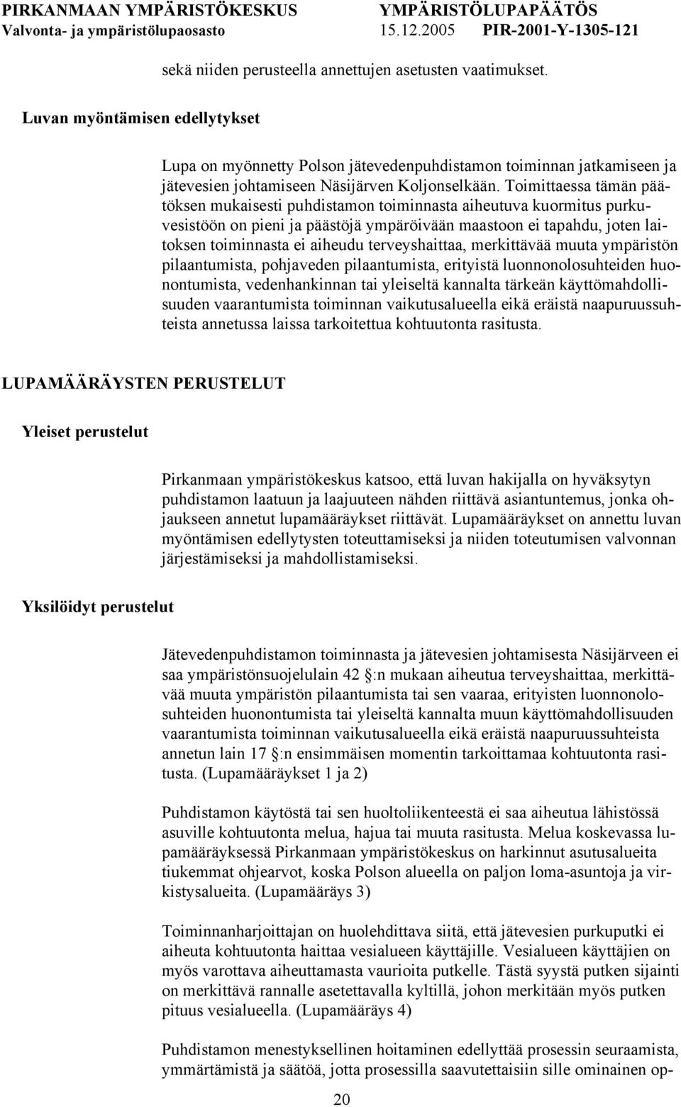 Toimittaessa tämän päätöksen mukaisesti puhdistamon toiminnasta aiheutuva kuormitus purkuvesistöön on pieni ja päästöjä ympäröivään maastoon ei tapahdu, joten laitoksen toiminnasta ei aiheudu