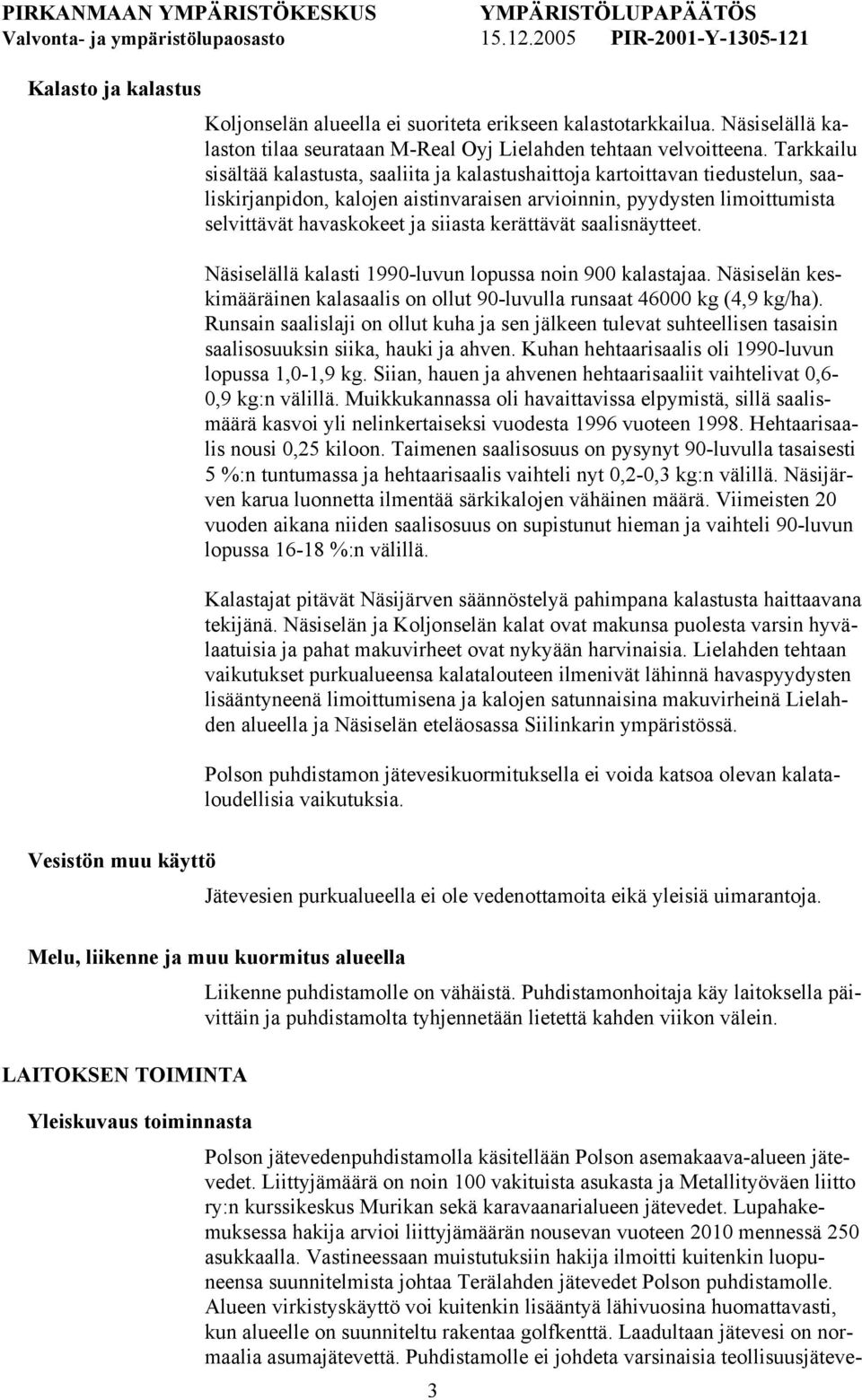 kerättävät saalisnäytteet. Näsiselällä kalasti 1990-luvun lopussa noin 900 kalastajaa. Näsiselän keskimääräinen kalasaalis on ollut 90-luvulla runsaat 46000 kg (4,9 kg/ha).