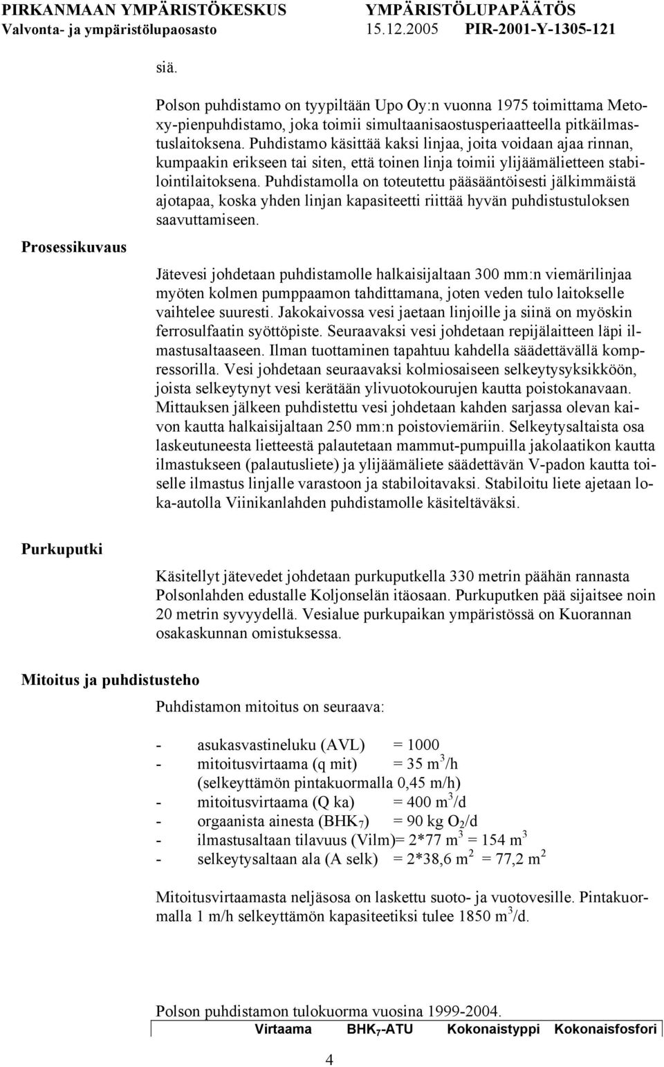 Puhdistamolla on toteutettu pääsääntöisesti jälkimmäistä ajotapaa, koska yhden linjan kapasiteetti riittää hyvän puhdistustuloksen saavuttamiseen.