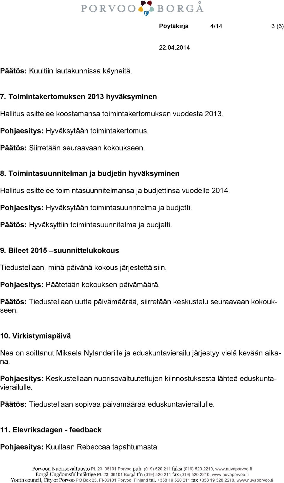 Toimintasuunnitelman ja budjetin hyväksyminen Hallitus esittelee toimintasuunnitelmansa ja budjettinsa vuodelle 2014. Pohjaesitys: Hyväksytään toimintasuunnitelma ja budjetti.