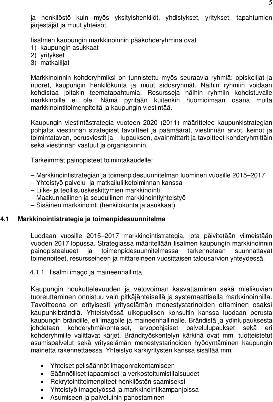 kaupungin henkilökunta ja muut sidosryhmät. Näihin ryhmiin voidaan kohdistaa joitakin teematapahtumia. Resursseja näihin ryhmiin kohdistuvalle markkinoille ei ole.