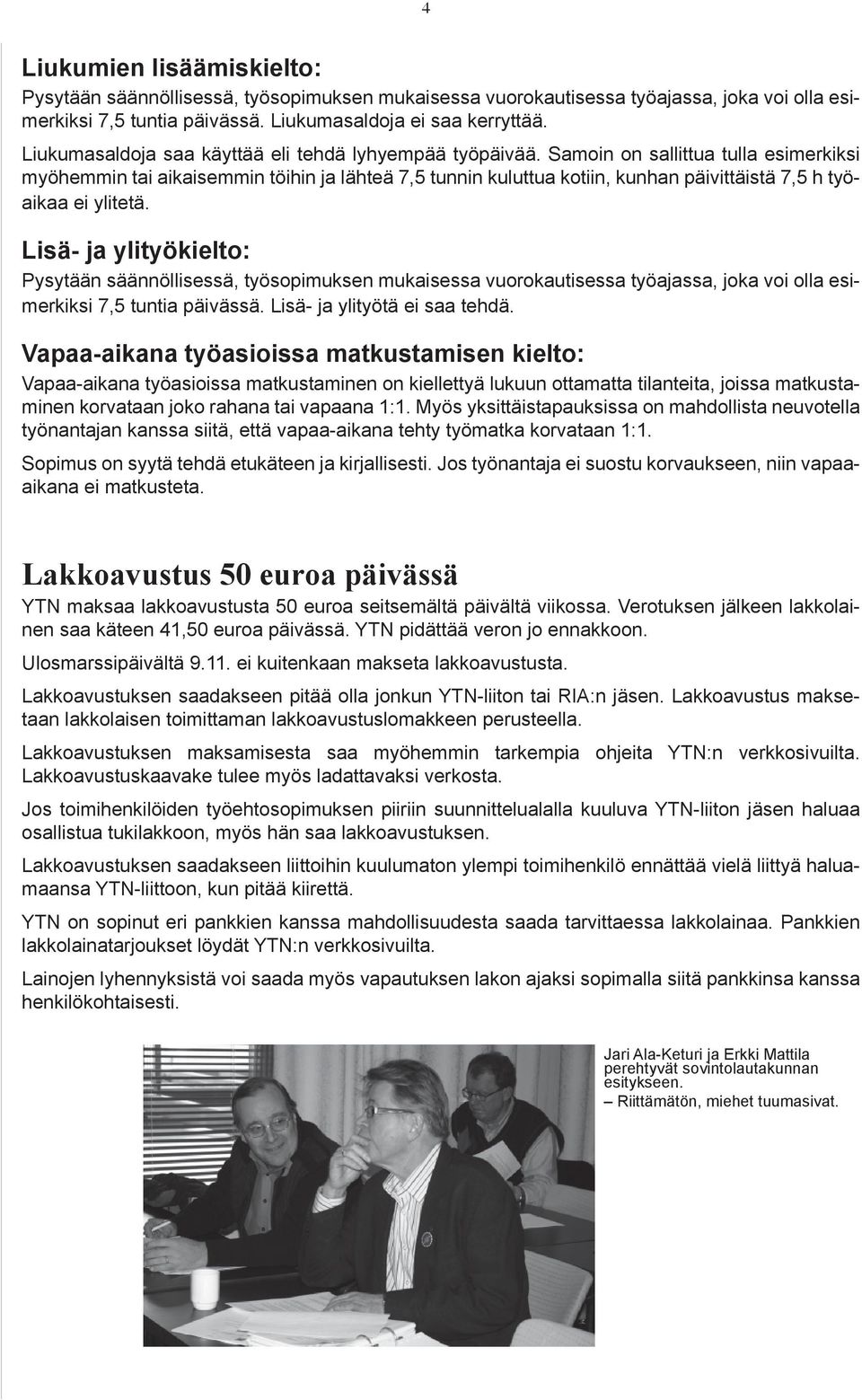 Samoin on sallittua tulla esimerkiksi myöhemmin tai aikaisemmin töihin ja lähteä 7,5 tunnin kuluttua kotiin, kunhan päivittäistä 7,5 h työaikaa ei ylitetä.