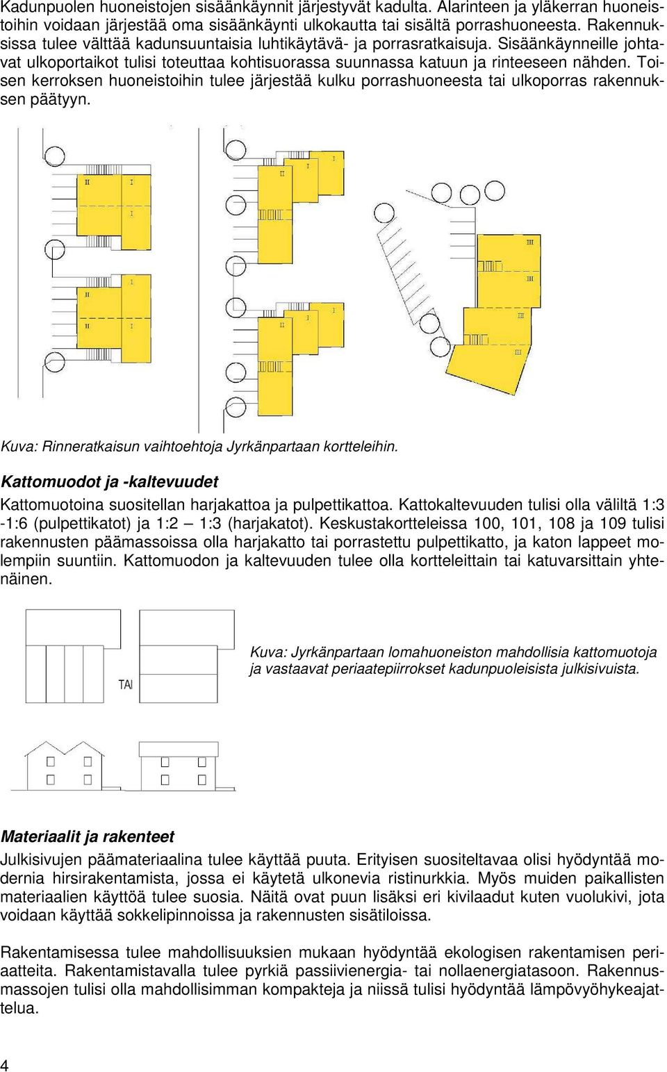 Toisen kerroksen huoneistoihin tulee järjestää kulku porrashuoneesta tai ulkoporras rakennuksen päätyyn. Kuva: Rinneratkaisun vaihtoehtoja Jyrkänpartaan kortteleihin.