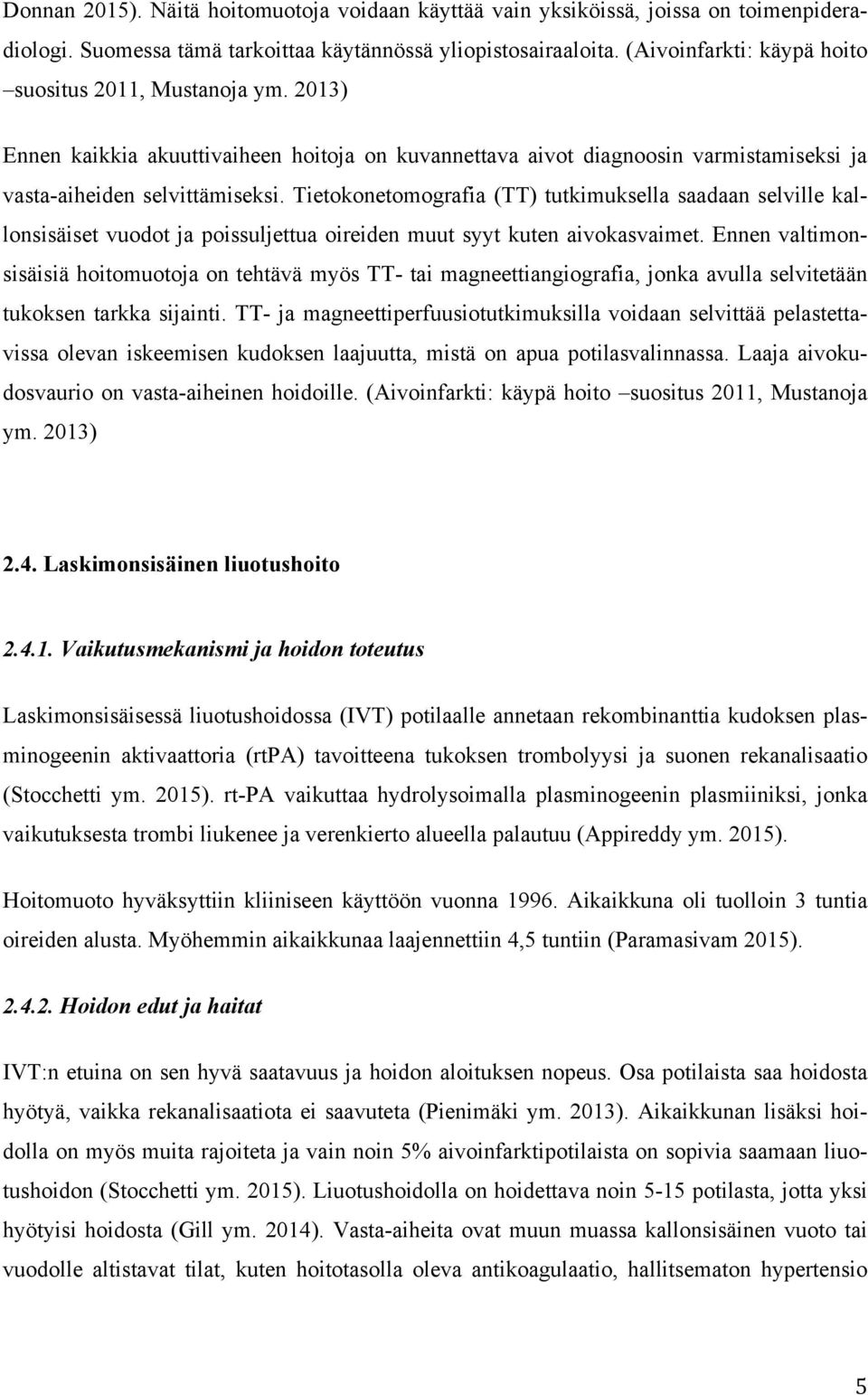 Tietokonetomografia (TT) tutkimuksella saadaan selville kallonsisäiset vuodot ja poissuljettua oireiden muut syyt kuten aivokasvaimet.