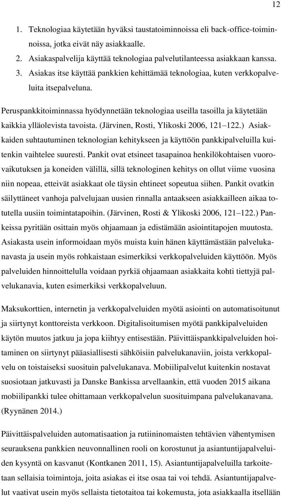 (Järvinen, Rosti, Ylikoski 2006, 121 122.) Asiakkaiden suhtautuminen teknologian kehitykseen ja käyttöön pankkipalveluilla kuitenkin vaihtelee suuresti.