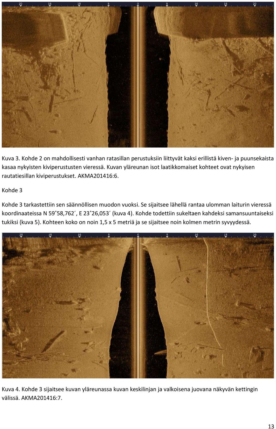 Se sijaitsee lähellä rantaa ulomman laiturin vieressä koordinaateissa N 59 58,762, E 23 26,053 (kuva 4). Kohde todettiin sukeltaen kahdeksi samansuuntaiseksi tukiksi (kuva 5).