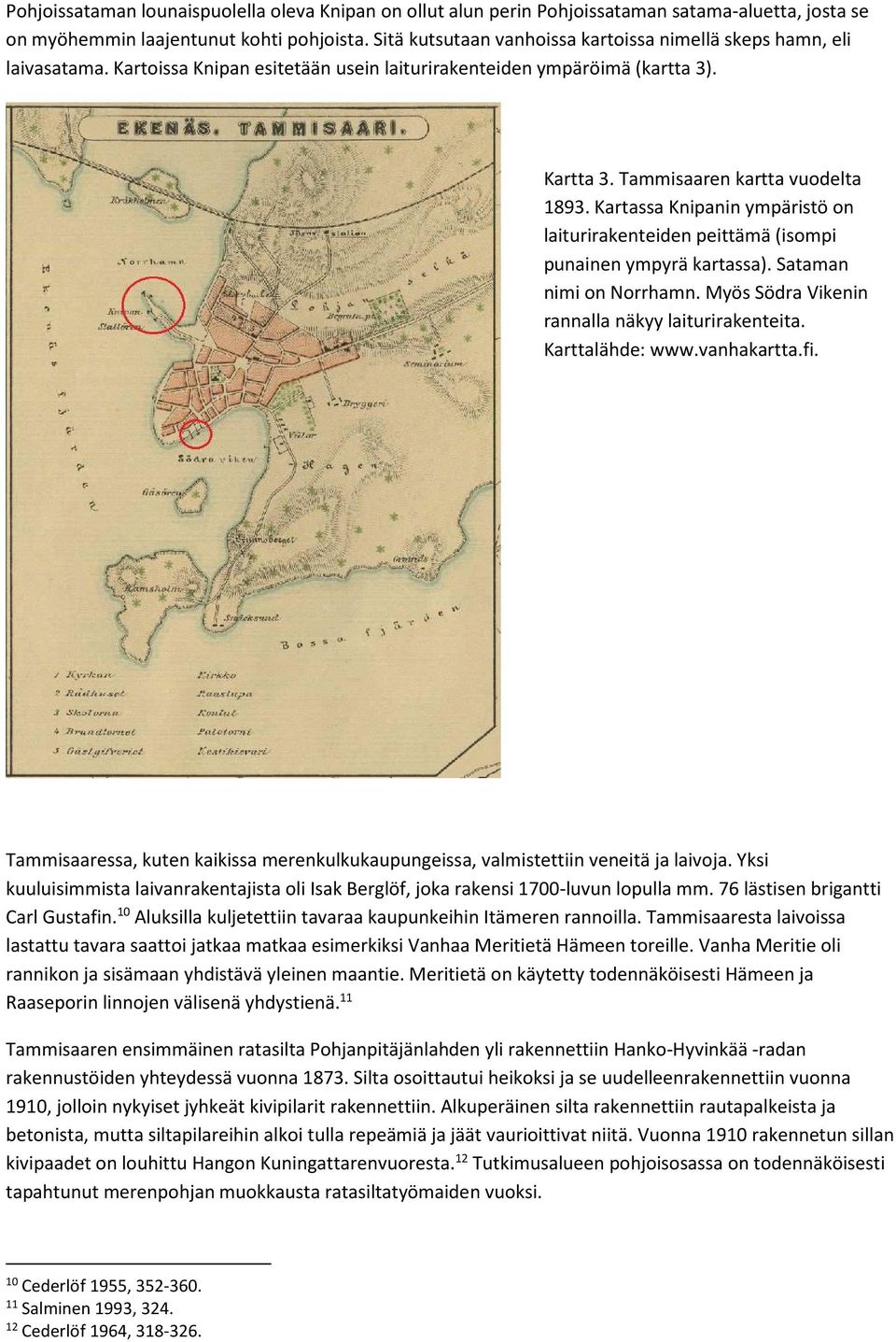 Kartassa Knipanin ympäristö on laiturirakenteiden peittämä (isompi punainen ympyrä kartassa). Sataman nimi on Norrhamn. Myös Södra Vikenin rannalla näkyy laiturirakenteita. Karttalähde: www.